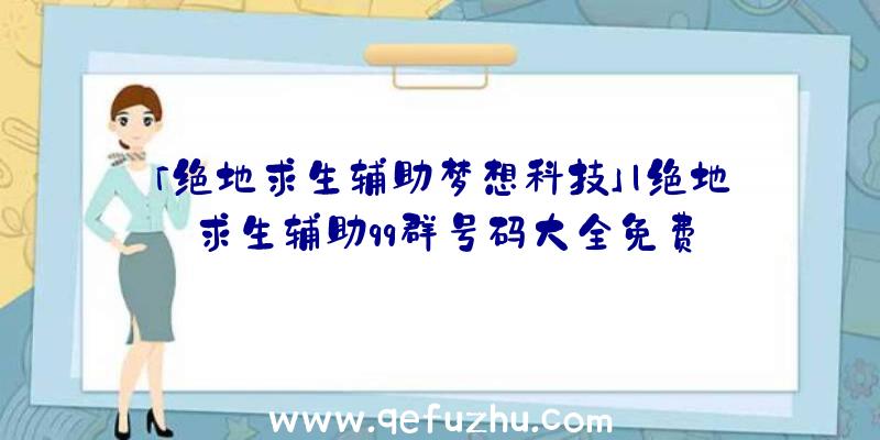 「绝地求生辅助梦想科技」|绝地求生辅助qq群号码大全免费